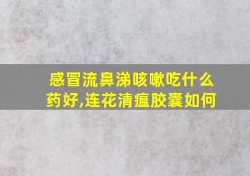 感冒流鼻涕咳嗽吃什么药好,连花清瘟胶囊如何