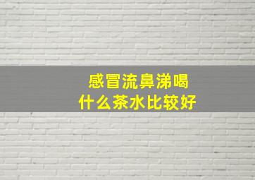 感冒流鼻涕喝什么茶水比较好