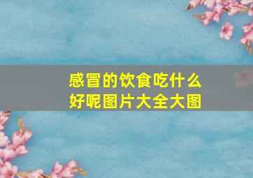 感冒的饮食吃什么好呢图片大全大图