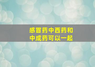 感冒药中西药和中成药可以一起