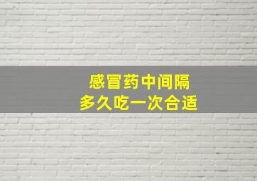 感冒药中间隔多久吃一次合适