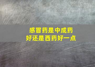 感冒药是中成药好还是西药好一点