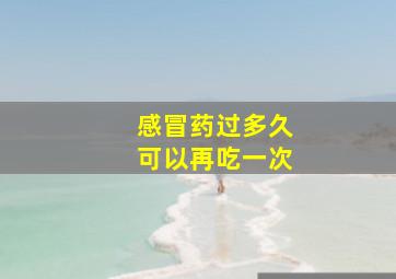 感冒药过多久可以再吃一次