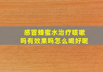 感冒蜂蜜水治疗咳嗽吗有效果吗怎么喝好呢