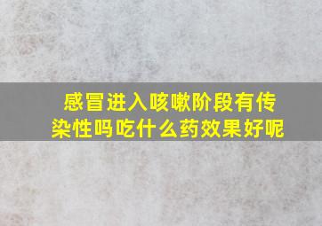 感冒进入咳嗽阶段有传染性吗吃什么药效果好呢