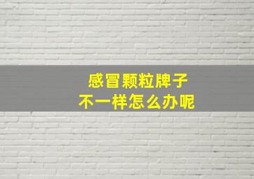 感冒颗粒牌子不一样怎么办呢