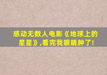 感动无数人电影《地球上的星星》,看完我眼睛肿了!