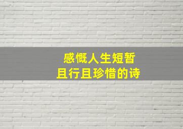 感慨人生短暂且行且珍惜的诗