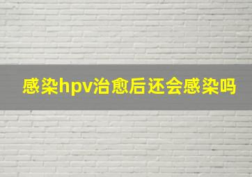 感染hpv治愈后还会感染吗