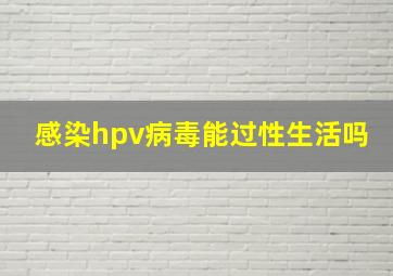 感染hpv病毒能过性生活吗