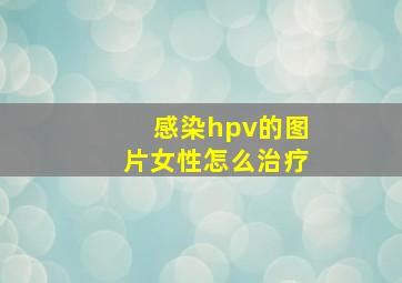 感染hpv的图片女性怎么治疗