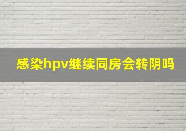 感染hpv继续同房会转阴吗