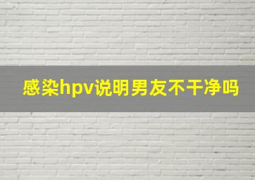 感染hpv说明男友不干净吗