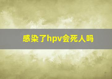 感染了hpv会死人吗