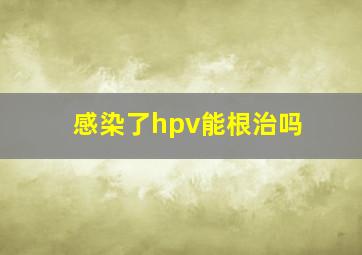 感染了hpv能根治吗