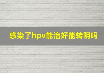 感染了hpv能治好能转阴吗