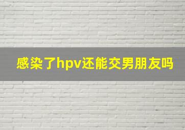 感染了hpv还能交男朋友吗