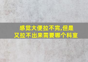 感觉大便拉不完,但是又拉不出来需要哪个科室