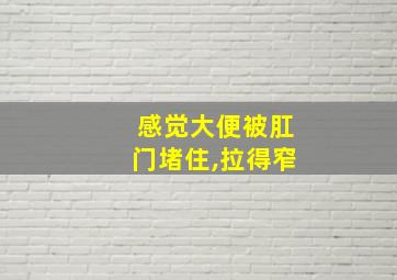 感觉大便被肛门堵住,拉得窄