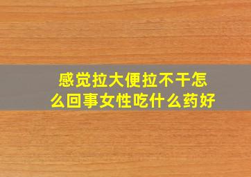 感觉拉大便拉不干怎么回事女性吃什么药好