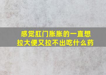 感觉肛门胀胀的一直想拉大便又拉不出吃什么药