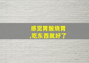 感觉胃酸烧胃,吃东西就好了