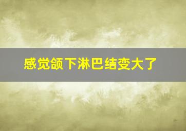 感觉颌下淋巴结变大了