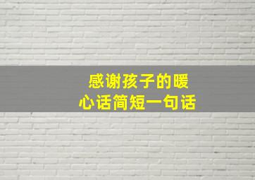 感谢孩子的暖心话简短一句话