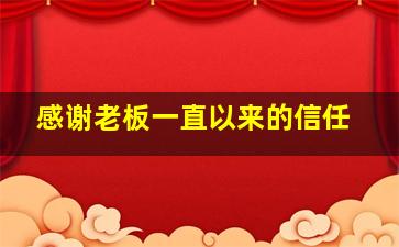 感谢老板一直以来的信任