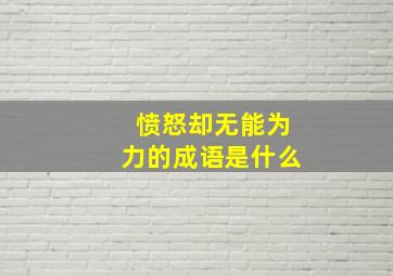 愤怒却无能为力的成语是什么