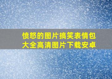 愤怒的图片搞笑表情包大全高清图片下载安卓