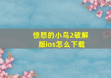 愤怒的小鸟2破解版ios怎么下载