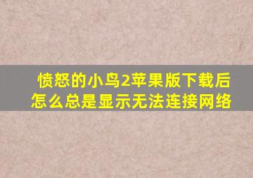 愤怒的小鸟2苹果版下载后怎么总是显示无法连接网络