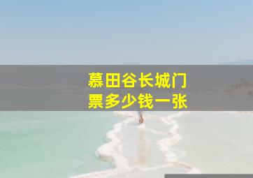 慕田谷长城门票多少钱一张