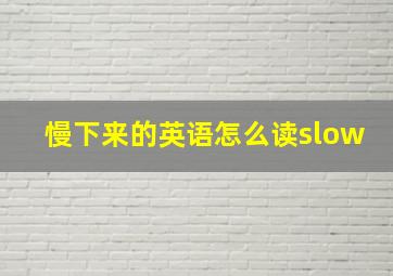 慢下来的英语怎么读slow