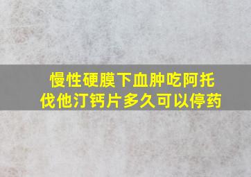 慢性硬膜下血肿吃阿托伐他汀钙片多久可以停药