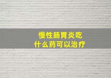 慢性肠胃炎吃什么药可以治疗