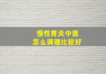 慢性胃炎中医怎么调理比较好