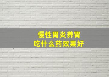 慢性胃炎养胃吃什么药效果好