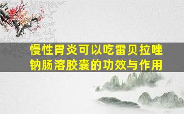 慢性胃炎可以吃雷贝拉唑钠肠溶胶囊的功效与作用