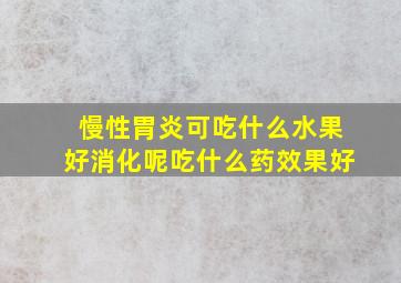 慢性胃炎可吃什么水果好消化呢吃什么药效果好