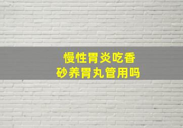 慢性胃炎吃香砂养胃丸管用吗