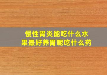 慢性胃炎能吃什么水果最好养胃呢吃什么药