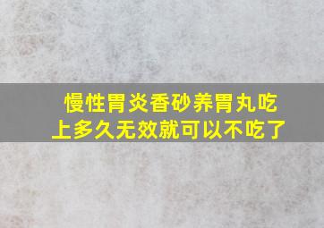 慢性胃炎香砂养胃丸吃上多久无效就可以不吃了