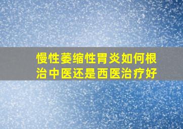 慢性萎缩性胃炎如何根治中医还是西医治疗好