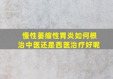 慢性萎缩性胃炎如何根治中医还是西医治疗好呢