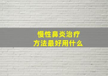 慢性鼻炎治疗方法最好用什么