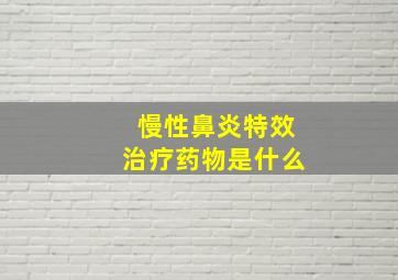 慢性鼻炎特效治疗药物是什么