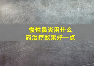 慢性鼻炎用什么药治疗效果好一点