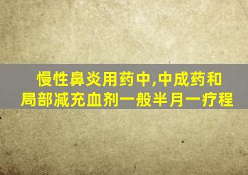 慢性鼻炎用药中,中成药和局部减充血剂一般半月一疗程